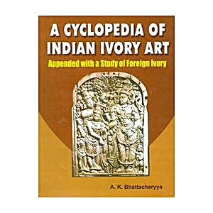 A Cyclopedia of Indian Ivory Art: Appended with a Study of Foreign Ivory