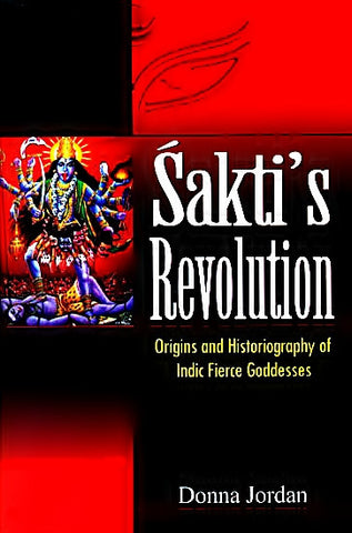 Sakti's Revolution - Origins and Historiography of Indic Fierce Goddesses