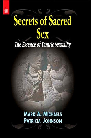 Secrets of Sacred Sex: The Essence of Tantric Sexuality